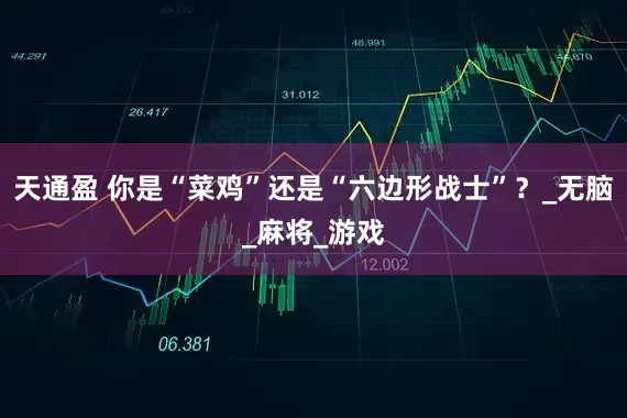 天通盈 你是“菜鸡”还是“六边形战士”？_无脑_麻将_游戏