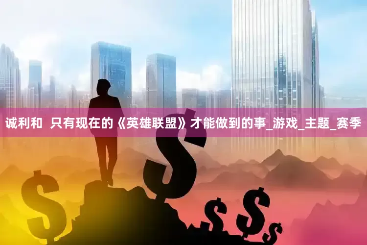 诚利和  只有现在的《英雄联盟》才能做到的事_游戏_主题_赛季