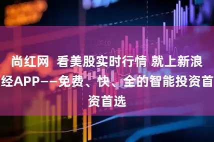 尚红网  看美股实时行情 就上新浪财经APP——免费、快、全的智能投资首选