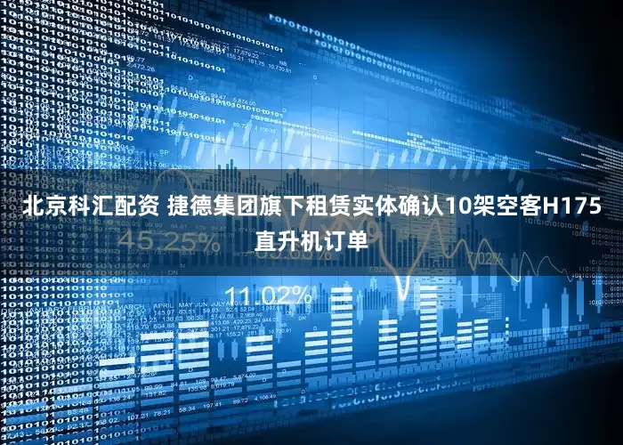 北京科汇配资 捷德集团旗下租赁实体确认10架空客H175直升机订单