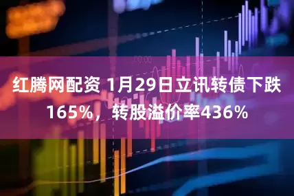 红腾网配资 1月29日立讯转债下跌165%，转股溢价率436%