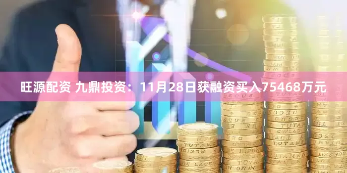 旺源配资 九鼎投资：11月28日获融资买入75468万元