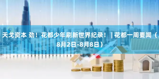 天戈资本 劲！花都少年刷新世界纪录！ | 花都一周要闻（8月2日-8月8日）